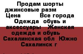 Продам шорты джинсовые разм. 44-46 › Цена ­ 700 - Все города Одежда, обувь и аксессуары » Женская одежда и обувь   . Сахалинская обл.,Южно-Сахалинск г.